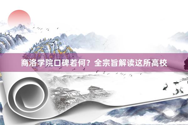 商洛学院口碑若何？全宗旨解读这所高校