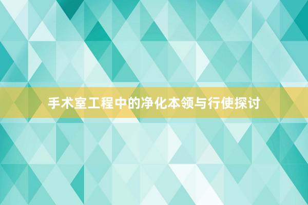 手术室工程中的净化本领与行使探讨