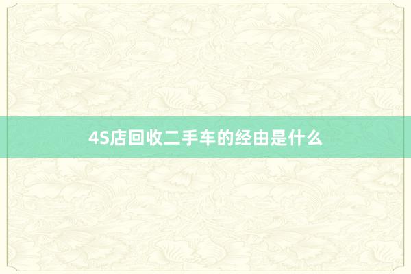 4S店回收二手车的经由是什么