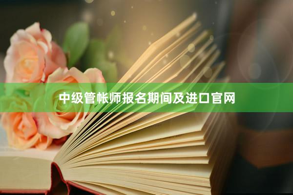 中级管帐师报名期间及进口官网